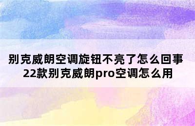 别克威朗空调旋钮不亮了怎么回事 22款别克威朗pro空调怎么用